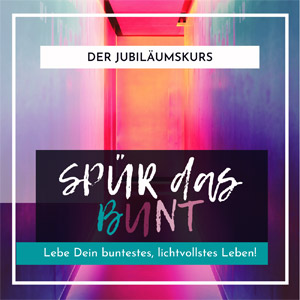 Lebe Dein buntestes, lichtvollstes Leben